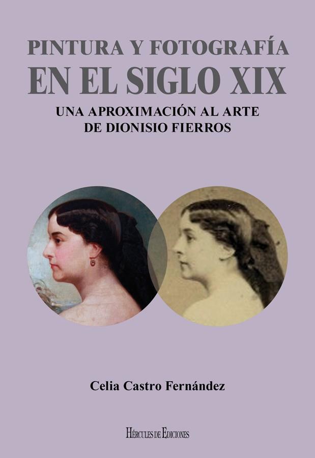 PINTURA Y FOTOGRAFÍA EN EL SIGLO XIX: UNA APROXIMACIÓN AL ARTE DE DIONISIO FIERR | 9788494861932 | CASTRO FERNÁNDEZ, CELIA