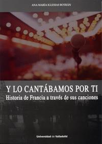 Y LO CANTÁBAMOS POR TI. HISTORIA DE FRANCIA A TRAVÉS DE SUS | 9788484487630 | IGLESIAS BOTRÁN, ANA MARÍA