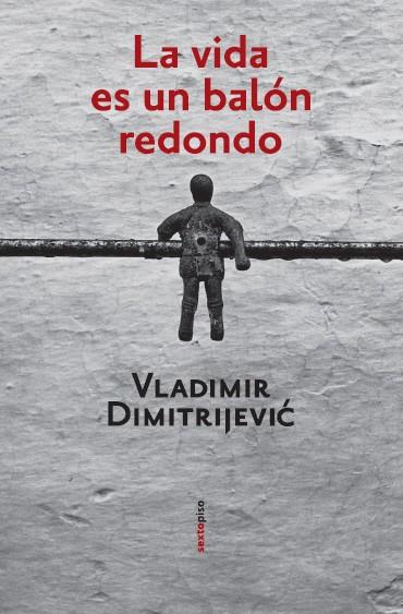 LA VIDA ES UN BALON REDONDO | 9788496867253 | DIMITRIJEVIC