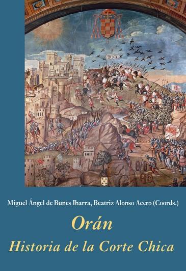 ORAN HISTORIA DE LA CORTE CHICA | 9788496813618 | DE BUNES IBARRA, MIGUEL ÁNGEL/ALONSO ACERO, BEATRIZ/Y OTROS