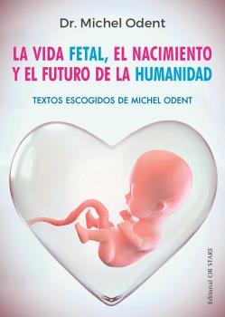 LA VIDA FETAL, EL NACIMIENTO Y EL FUTURO DE LA HUMANIDAD | 9788494982705 | ODENT, DR. MICHEL