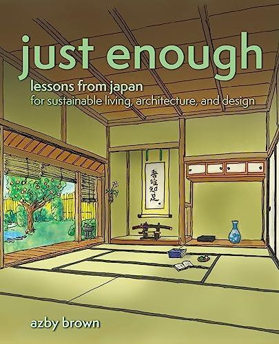 JUST ENOUGH : LESSONS FROM JAPAN FOR SUSTAINABLE LIVING, ARCHITECTURE, AND DESIGN | 9781611720778 | AZBY BROWN