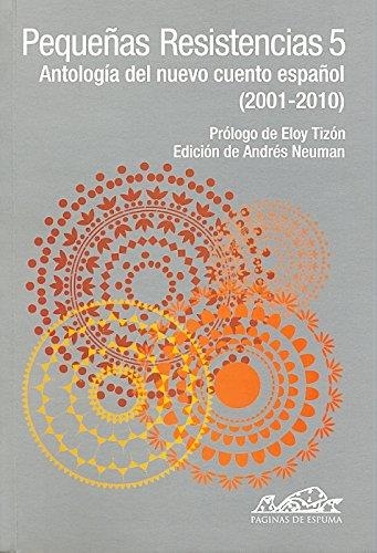 PEQUEÑAS RESISTENCIAS 5 ANTOLOGÍA DEL NUEVO CUENTO ESPAÑOL (2001-2010) | 9788483930694 | NEUMAN, ANDRéS (ED.)