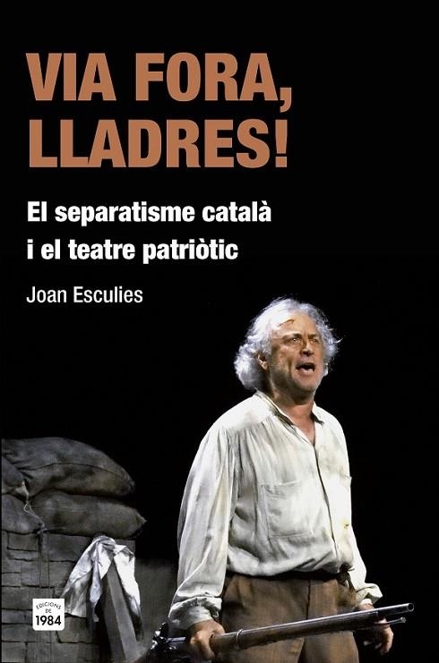 VIA FORA, LLADRES!: EL SEPARATISME CATALÀ I EL TEATRE PATRIÒ | 9788415835455 | ESCULIES SERRAT, JOAN