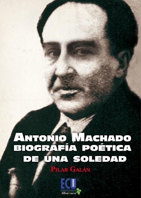 ANTONIO MACHADO. BIOGRAFÍA POÉTICA DE UNA SOLEDAD | 9788415613657 | GALÁN GARCÍA, PILAR