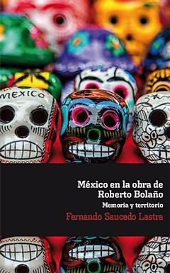 MÉXICO EN LA OBRA DE ROBERTO BOLAÑO. MEMORIA Y TERRITORIO. | 9788484898863 | SAUCEDO LASTRA, FERNANDO