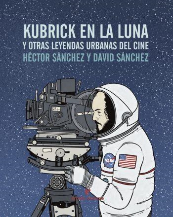 KUBRICK EN LA LUNA Y OTRAS LEYENDAS URBANAS | 9788416544240 | SÁNCHEZ, HÉCTOR/ SÁNCHEZ, DAVID