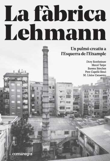 LA FÀBRICA LEHMANN: UN PULMÓ CREATIU A L?ESQUERRA DE L?EIXAMPLE | 9788416605866 | SONTHEIMER HILDEBRUNER, DORY/TATJER MIR, MERCÈ/SÁNCHEZ, SUSANA/CAPELLÀ SIMO, PERE/CAMARERO, M. LLUÏS