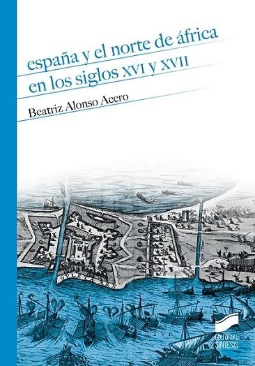 ESPAÑA Y EL NORTE DE ÁFRICA EN LOS SIGLOS XVI Y XVII | 9788491710066 | ALONSO ACERO, BEATRIZ