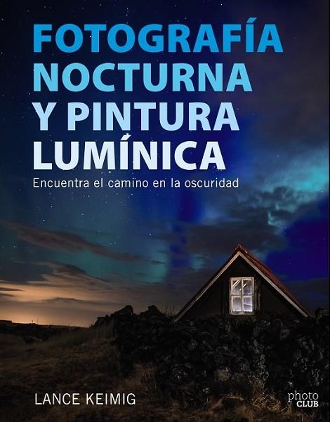 FOTOGRAFÍA NOCTURNA Y PINTURA LUMÍNICA : ENCUENTRA EL CAMINO EN LA OSCURIDAD | 9788441539273 | KEIMIG, LANCE