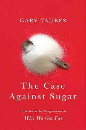 CASE AGAINST SUGAR | 9780307701640 |  TAUBES, GARY