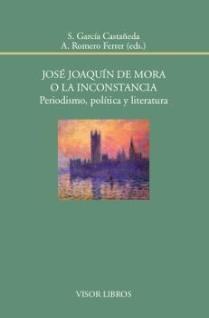 JOSÉ JOAQUÍN DE MORA O LA INCONSTANCIA. PERIODISMO, POLÍTICA Y LITERATURA | 9788498951974 | GARCÍA CASTAÑEDA, S./ROMERO FERRER, A.