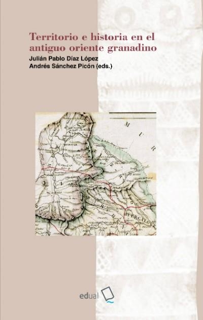 TERRITORIO E HISTORIA EN EL ANTIGUO ORIENTE GRANADINO | 9788416642885 | JULIÁN PABLO DÍAZ LÓPEZ; ANDRÉS SÁNCHEZ PICÓN