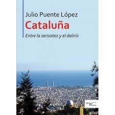 CATALUÑA ENTRE LA SENSATEZ Y EL DELIRIO | 9788417117924 | PUENTE LÓPEZ, JULIO