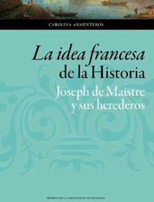 LA IDEA FRANCESA DE LA HISTORIA. JOSEPH DE MAISTRE Y SUS HEREDEROS | 9788416933969 | ARMENTEROS, CAROLINA