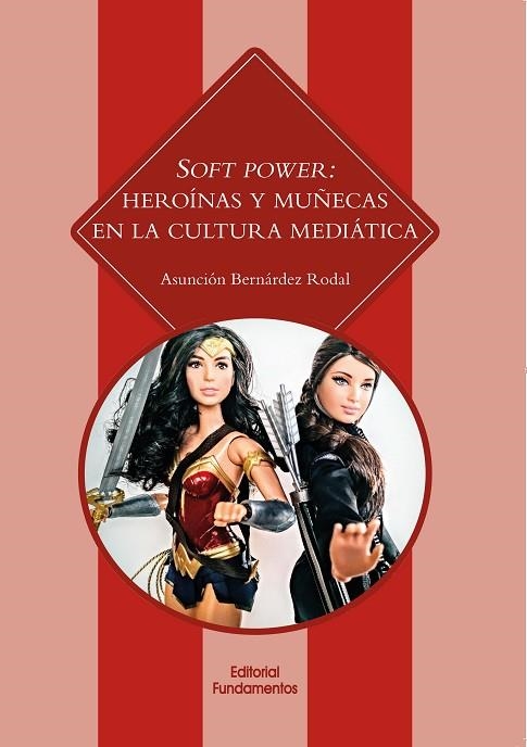 SOFT POWER: HEROÍNAS Y MUÑECAS EN LA CULTURA MEDIÁTICA | 9788424513672 | BERNÁRDEZ RODAL, ASUNCIÓN