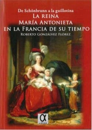 DE SCHONBRUNN A LA GUILLOTINA LA REINA MARÍA ANTONIETA EN LA FRANCIA DE SU TIEMPO | 9788416373192 | ROBERTO GONZÁLVEZ FLÓREZ