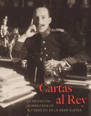 CARTAS AL REY. LA MEDIACIÓN HUMANITARIA DE ALFONSO XIII EN LA GRAN GUERRA | 9788471205353 | ALONSO, JUAN JOSE