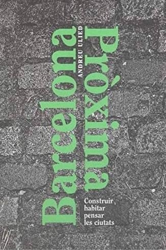 BARCELONA PRÓXIMA. CONSTRUIR HABITAR PENSAR LES CIUTATS | 9788491562283 | ULIED SEGUÍ, ANDREU