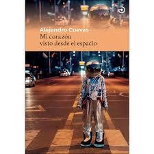 MI CORAZÓN VISTO DESDE EL ESPACIO | 9788415740605 | CUEVAS, ALEJANDRO