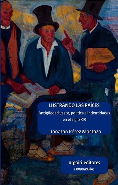 LUSTRANDO LAS RAÍCES. ANTIGÜEDAD VASCA, POLÍTICA E IDENTIDADES EN EL SIGLO XIX | 9788412103601 | PÉREZ MOSTAZO, JONATAN