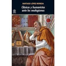 CLÁSICOS Y HUMANISTAS ANTE LOS NEOLOGISMOS | 9788446048008 | LÓPEZ MOREDA, SANTIAGO