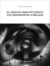 EL ESPACIO ARQUITECTÓNICO O EL ESPLENDOR DE LA BELLEZA | 9788494474323 | RUIZ DE LA PUERTA, FÉLIX