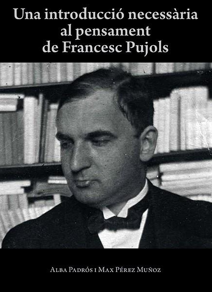 UNA INTRODUCCIÓ NECESSÀRIA AL PENSAMENT DE FRANCESC PUJOLS | 9788416445424 | GONZÁLEZ I PADRÓS, ALBA/PÉREZ MUÑOZ, MAX