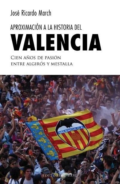 APROXIMACIÓN A LA HISTORIA DEL VALENCIA. CIEN AÑOS DE PASIÓN ENTRE ALGIRÓS Y MES | 9788417064884 | MARCH, JOSÉ RICARDO