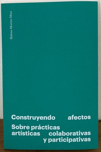 CONSTRUYENDO AFECTOS. SOBRE PRÁCTICAS ARTÍSTICAS COLABORATIVAS Y PARTICIPATIVAS | 9788409208487 | MORENO MATA, HELENA