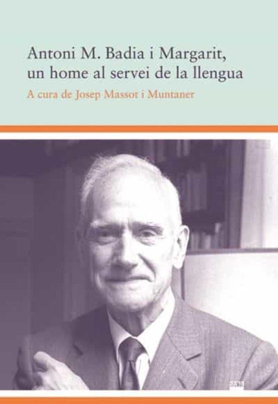 ANTONI M BADIA I MARGARIT UN HOME AL SERVEI DE LLENGUA CATA | 9788491911425 | MASSOT I MUNTANER,JOSEP