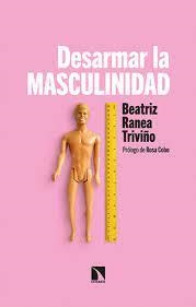 DESARMAR LA MASCULINIDAD | 9788413522272 | RANEA TRIVIÑO, BEATRIZ