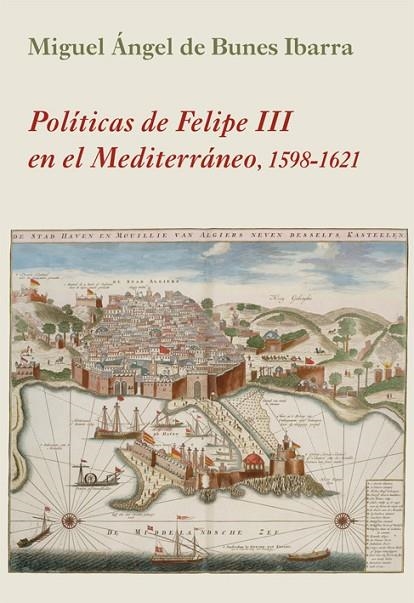 POLÍTICAS DE FELIPE III EN EL MEDITERRÁNEO | 9788416335763 | BUNES IBARRA, MIGUEL ÁNGEL DE