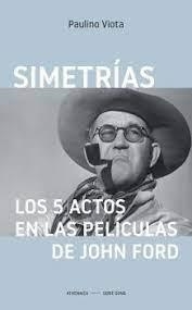 SIMETRÍAS. LOS 5 ACTOS EN LAS PELÍCULAS DE  JOHN FORD | 9788418239519 | VIOTA CABRERO, PAULINO