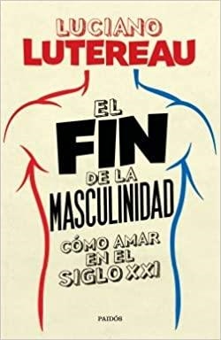 FIN DE LA MASCULINIDAD COMO AMAR EN EL SIGLO XXI,EL | 9789501298918 | LUTEREAU,LUCIANO