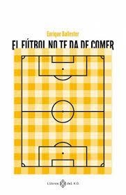 EL FÚTBOL TE DS DE COMER | 9788419119223 | BALLESTER, ENRIQUE