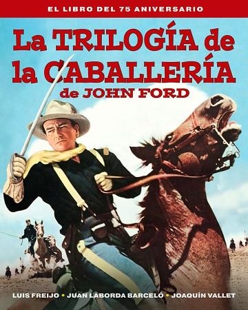 LA TRILOGIA DE LA CABALLERIA DE JOHN FORD. EL LIBRO DEL 75 A | 9788418181597 | FREIJO, LUIS / LABORDA BARCELO, JUAN / VALLET, JOAQUÍN