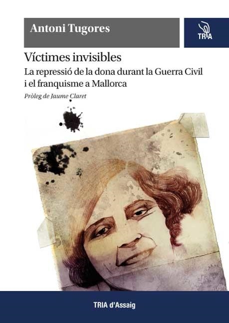 VICTIMES INVISIBLES. LA REPRESIO DE LA DONA DURANT LA GUERRA CIVIL I EL FRANQUISME A MALLORCA | 9788492912117 | TUGORES, ANTONI