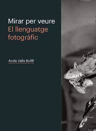 MIRAR PER VEURE. EL LENGUATGE FOTOGRÀFIC | 9788498448603 | VALLS BOFILL, AROLA