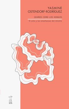 SEAMOS COMO LOS HONGOS: EL ARTE Y LAS ENSEÑANZAS DEL MISCELIO | 9789878272252 | YASMINE OSTENDORF-RODRÍGUEZ