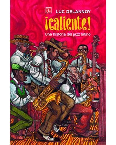 CALIENTE , UNA HISTORIA DEL JAZZ LATINO | 9789681652197 | DELANNOY, LUC